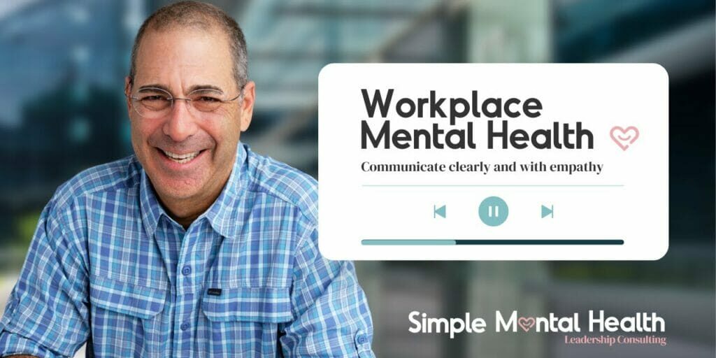 Workplace Mental Health --- Communicating Clearly and with Empathy with Your Employees